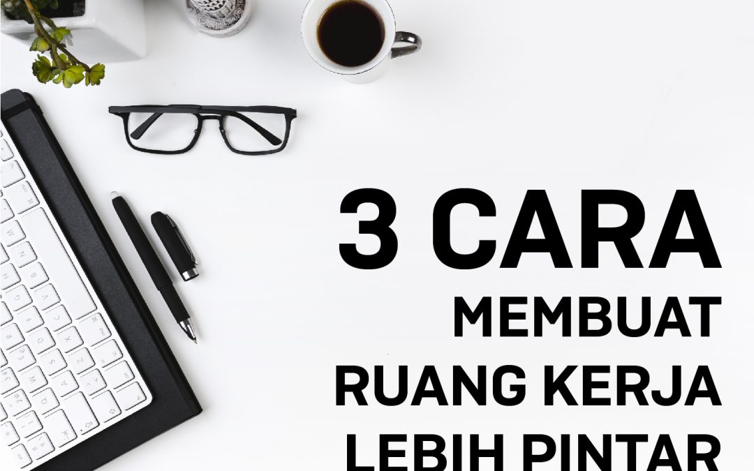3 Cara Membuat Ruang Kerja Lebih Pintar